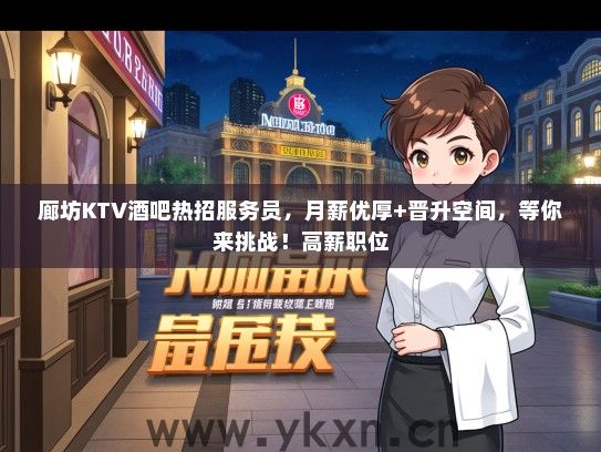 廊坊KTV酒吧热招服务员，月薪优厚+晋升空间，等你来挑战！高薪职位