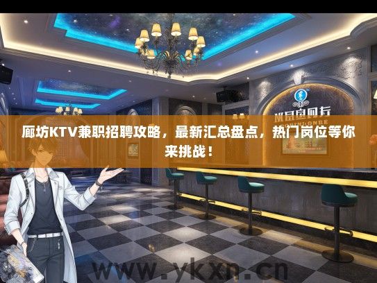 廊坊KTV兼职招聘攻略，最新汇总盘点，热门岗位等你来挑战！