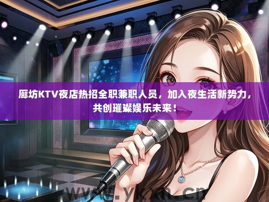 廊坊KTV夜店热招全职兼职人员，加入夜生活新势力，共创璀璨娱乐未来！