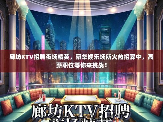 廊坊KTV招聘夜场精英，豪华娱乐场所火热招募中，高薪职位等你来挑战！