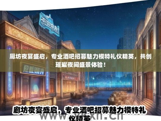 廊坊夜宴盛启，专业酒吧招募魅力模特礼仪精英，共创璀璨夜间盛景体验！
