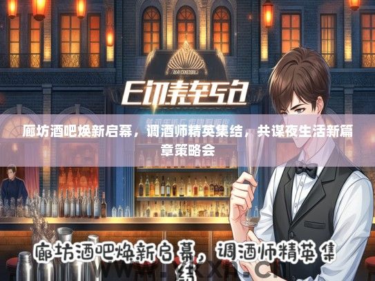 廊坊酒吧焕新启幕，调酒师精英集结，共谋夜生活新篇章策略会