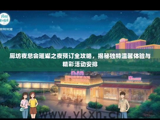 廊坊夜总会璀璨之夜预订全攻略，揭秘独特温馨体验与精彩活动安排