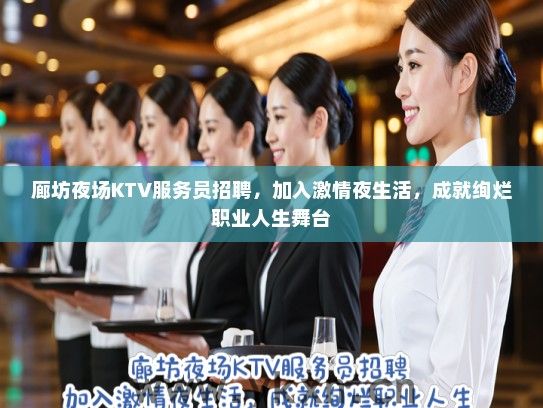 廊坊夜场KTV服务员招聘，加入激情夜生活，成就绚烂职业人生舞台