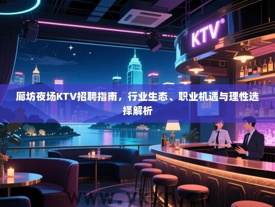 廊坊夜场KTV招聘指南,行业生态、职业机遇与理性选择解析 廊坊夜场KTV招聘指南,行业生态、职业机遇与理性选择解析